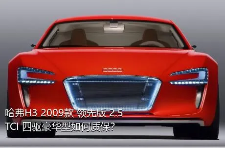 哈弗H3 2009款 领先版 2.5TCI 四驱豪华型如何质保？