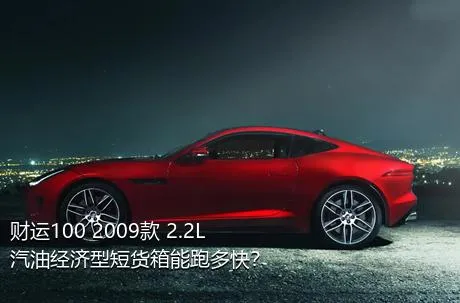 财运100 2009款 2.2L汽油经济型短货箱能跑多快？