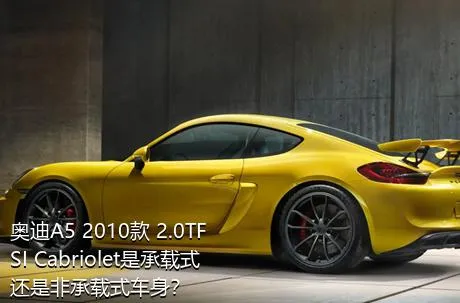 奥迪A5 2010款 2.0TFSI Cabriolet是承载式还是非承载式车身？