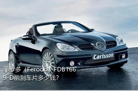 菲罗多（Ferodo）FDB1669-D前刹车片多少钱？