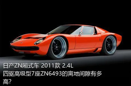 日产ZN厢式车 2011款 2.4L四驱高级型7座ZN6493的离地间隙有多高？