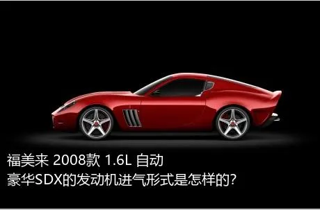 福美来 2008款 1.6L 自动豪华SDX的发动机进气形式是怎样的？