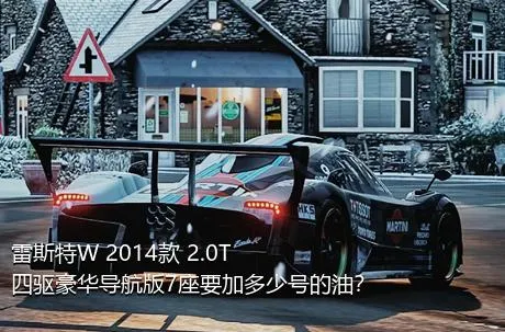 雷斯特W 2014款 2.0T 四驱豪华导航版7座要加多少号的油？