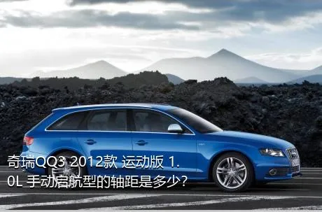 奇瑞QQ3 2012款 运动版 1.0L 手动启航型的轴距是多少？