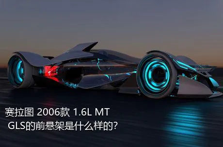 赛拉图 2006款 1.6L MT GLS的前悬架是什么样的？