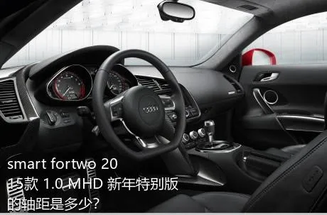 smart fortwo 2015款 1.0 MHD 新年特别版的轴距是多少？