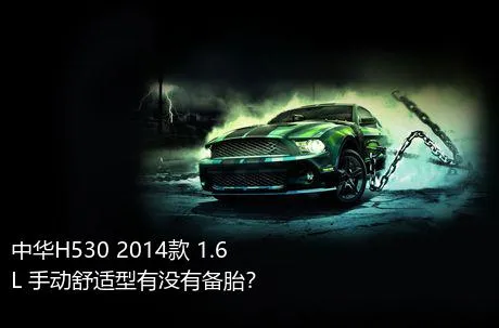 中华H530 2014款 1.6L 手动舒适型有没有备胎？