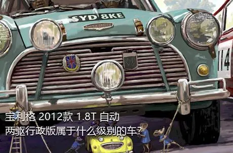 宝利格 2012款 1.8T 自动两驱行政版属于什么级别的车？