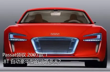 Passat领驭 2007款 1.8T 自动豪华型的油箱多大？