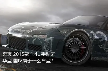 奔奔 2015款 1.4L 手动豪华型 国IV属于什么车型？