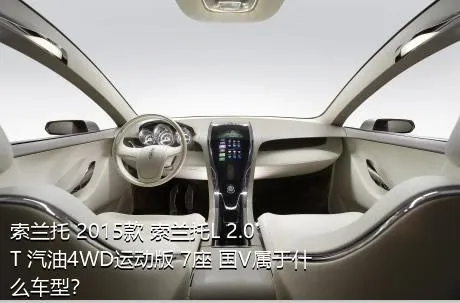 索兰托 2015款 索兰托L 2.0T 汽油4WD运动版 7座 国V属于什么车型？