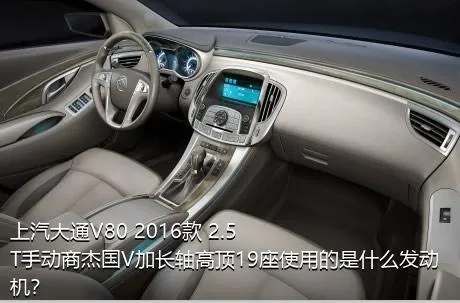 上汽大通V80 2016款 2.5T手动商杰国V加长轴高顶19座使用的是什么发动机？