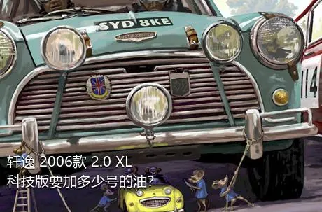 轩逸 2006款 2.0 XL 科技版要加多少号的油？