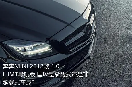 奔奔MINI 2012款 1.0L IMT导航版 国IV是承载式还是非承载式车身？