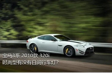 宝马3系 2010款 320i 时尚型有没有日间行车灯？