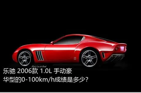 乐驰 2006款 1.0L 手动豪华型的0-100km/h成绩是多少？