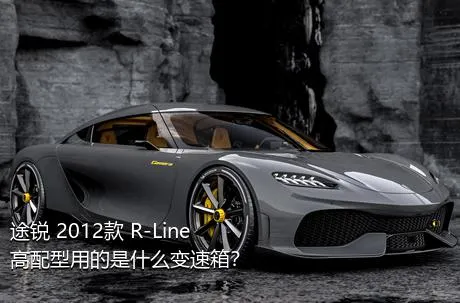 途锐 2012款 R-Line 高配型用的是什么变速箱？