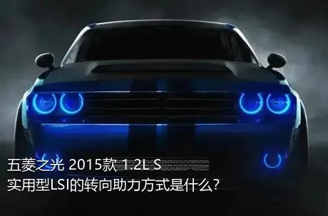 五菱之光 2015款 1.2L S实用型LSI的转向助力方式是什么？