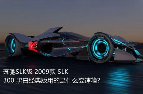 奔驰SLK级 2009款 SLK 300 黑白经典版用的是什么变速箱？