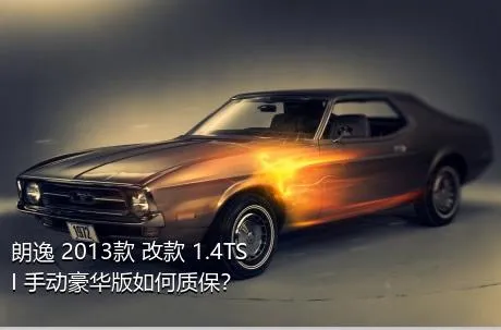 朗逸 2013款 改款 1.4TSI 手动豪华版如何质保？