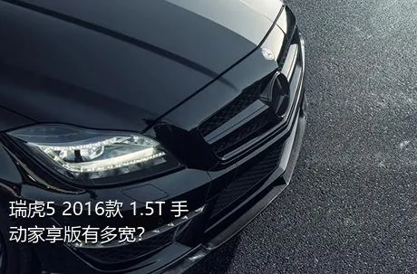 瑞虎5 2016款 1.5T 手动家享版有多宽？