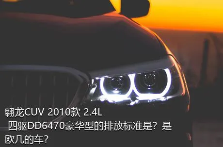 翱龙CUV 2010款 2.4L 四驱DD6470豪华型的排放标准是？是欧几的车？