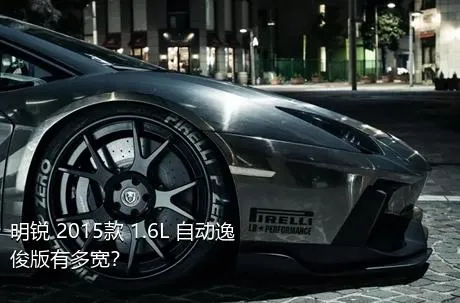 明锐 2015款 1.6L 自动逸俊版有多宽？