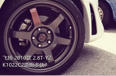 飞扬 2010款 2.8T-YZK1022C2能跑多快？