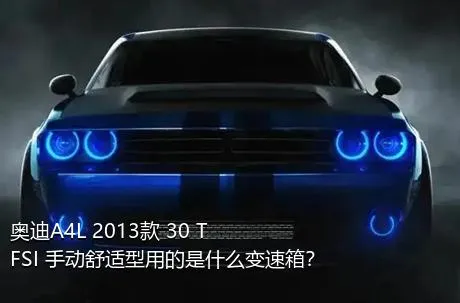 奥迪A4L 2013款 30 TFSI 手动舒适型用的是什么变速箱？