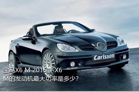 宝马X6 M 2015款 X6 M的发动机最大功率是多少？