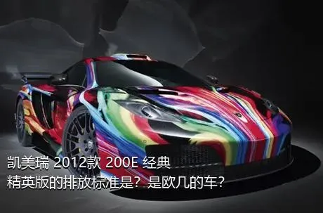 凯美瑞 2012款 200E 经典精英版的排放标准是？是欧几的车？