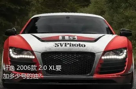 轩逸 2006款 2.0 XL要加多少号的油？