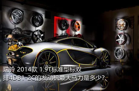 瑞铃 2014款 1.9T标准型标双排4DB1-2C的发动机最大马力是多少？