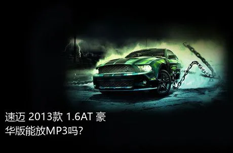 速迈 2013款 1.6AT 豪华版能放MP3吗？