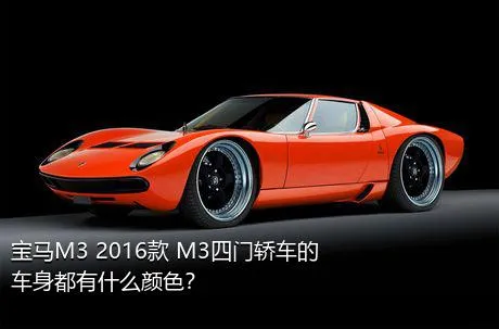 宝马M3 2016款 M3四门轿车的车身都有什么颜色？