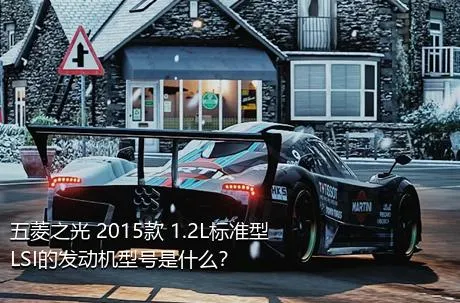 五菱之光 2015款 1.2L标准型LSI的发动机型号是什么？