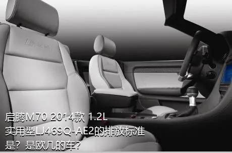 启腾M70 2014款 1.2L实用型LJ469Q-AE2的排放标准是？是欧几的车？