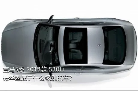 宝马5系 2013款 530Li 豪华型属于什么级别的车？