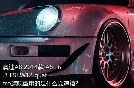 奥迪A8 2014款 A8L 6.3 FSI W12 quattro旗舰型用的是什么变速箱？