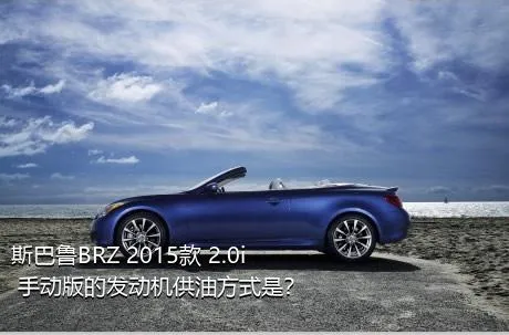 斯巴鲁BRZ 2015款 2.0i 手动版的发动机供油方式是？