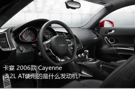 卡宴 2006款 Cayenne 3.2L AT使用的是什么发动机？