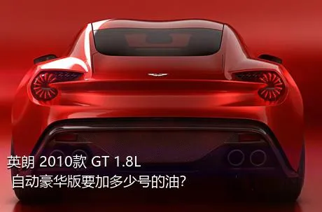 英朗 2010款 GT 1.8L 自动豪华版要加多少号的油？