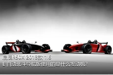 启辰R50X 2013款 1.6L 自动北斗导航版使用的是什么发动机？