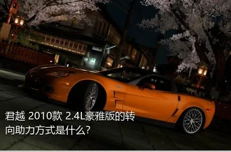 君越 2010款 2.4L豪雅版的转向助力方式是什么？