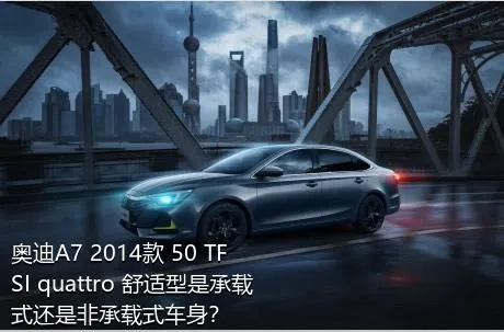 奥迪A7 2014款 50 TFSI quattro 舒适型是承载式还是非承载式车身？