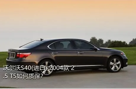 沃尔沃S40(进口) 2004款 2.5 T5如何质保？