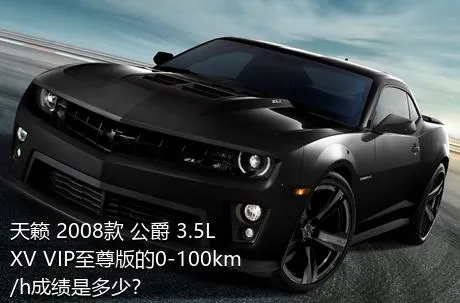 天籁 2008款 公爵 3.5L XV VIP至尊版的0-100km/h成绩是多少？