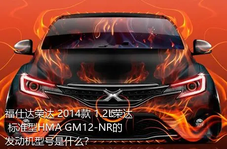 福仕达荣达 2014款 1.2L荣达 标准型HMA GM12-NR的发动机型号是什么？