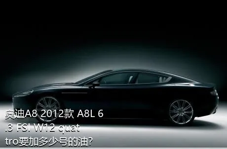 奥迪A8 2012款 A8L 6.3 FSI W12 quattro要加多少号的油？