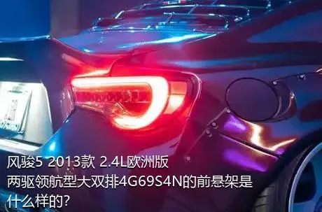 风骏5 2013款 2.4L欧洲版 两驱领航型大双排4G69S4N的前悬架是什么样的？